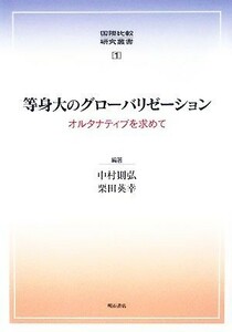 等身大のグローバリゼーション オルタナティブを求めて 国際比較研究叢書／中村則弘，栗田英幸【編著】