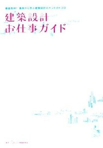 建築設計お仕事ガイド 徹底取材！事例から学ぶ建築設計のホントのトコロ／おしごと現場研究会(著者)