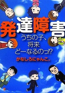 発達障害 うちの子、将来どーなるのっ！？ こころライブラリー／かなしろにゃんこ。【著】