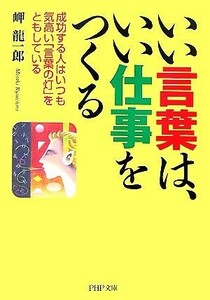 いい言葉は、いい仕事をつくる　成功する人 成功する人はいつも気高い「言葉の灯」をともしている ＰＨＰ文庫／岬龍一郎(著者)