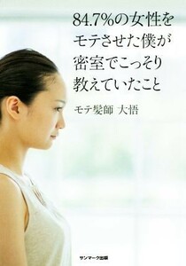 ８４．７％の女性をモテさせた僕が密室でこっそり教えていたこと／モテ髪師　大悟(著者)