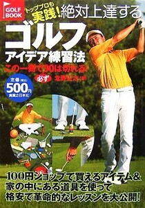 絶対上達するゴルフアイデア練習法 トッププロも実践！ ＧＯＬＦ　ＢＯＯＫ／北野正之【著】