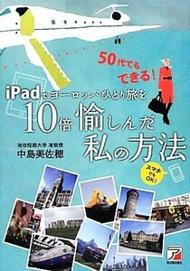 ｉＰａｄでヨーロッパひとり旅を１０倍愉しんだ私の方法 アスカビジネス／中島美佐穂【著】