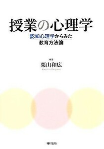 授業の心理学 認知心理学からみた教育方法論／栗山和広【編著】