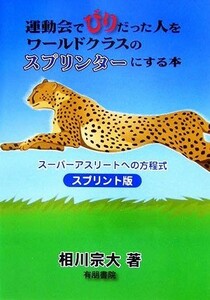 運動会でびりだった人をワールドクラスのスプリンターにする本 スーパーアスリートの方程式　スプリント版／相川宗大【著】