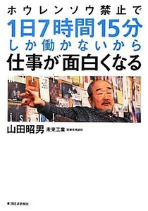 ホウレンソウ禁止で１日７時間１５分しか働かないから仕事が面白くなる／山田昭男【著】