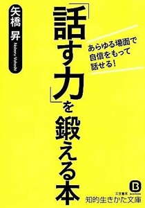 「話す力」を鍛える本 あらゆる場面で自信をもって話せる！ 知的生きかた文庫／矢橋昇(著者)