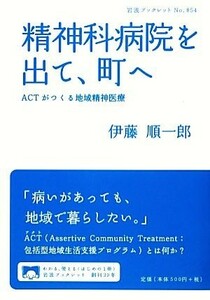 精神科病院を出て、町へ ＡＣＴがつくる地域精神医療 岩波ブックレット８５４／伊藤順一郎【著】