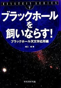 ブラックホールを飼いならす！ ブラックホール天文学応用編 ＥＩＮＳＴＥＩＮ　ＳＥＲＩＥＳｖｏｌｕｍｅ７／福江純【著】