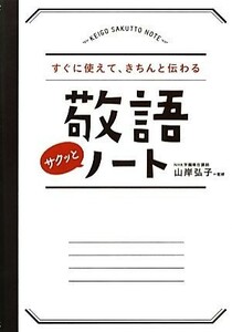 敬語サクッとノート すぐに使えて、きちんと伝わる／山岸弘子【監修】