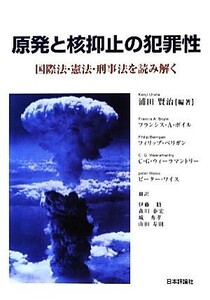 原発と核抑止の犯罪性 国際法・憲法・刑事法を読み解く／浦田賢治【編著】，フランシス・Ａ．ボイル，フィリップベリガン，Ｃ．Ｇ．ウィー