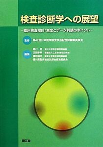 検査診断学への展望 臨床検査指針：測定とデータ判読のポイント／第６２回日本医学検査学会記念誌編集委員会【監修】，野村努，正田孝明，