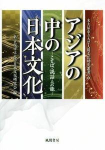 アジアの中の日本文化 ことば・説話・芸能 名古屋市立大学人間文化研究叢書／名古屋市立大学日本文化研究会(編者)