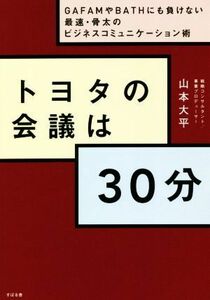 トヨタの会議は３０分 ＧＡＦＡＭやＢＡＴＨにも負けない最速・骨太のビジネスコミュニケーション術／山本大平(著者)