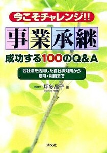 今こそチャレンジ！！事業承継　成功する１００のＱ＆Ａ 会社法を活用した自社株対策から贈与・相続まで／坪多晶子【著】