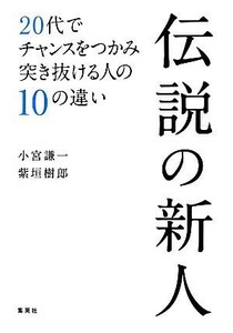 伝説の新人 ２０代でチャンスをつかみ突き抜ける人の１０の違い／小宮謙一，紫垣樹郎【著】