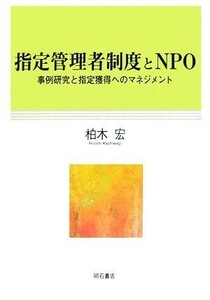 指定管理者制度とＮＰＯ 事例研究と指定獲得のマネジメント／柏木宏【著】