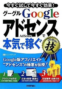 Ｇｏｏｇｌｅ　ＡｄＳｅｎｓｅグーグルアドセンスで本気で稼ぐコレだけ！技 今すぐ試して今すぐ効果！／リンクアップ【編著】