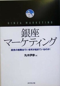 銀座マーケティング 商売の檜舞台でいま何が起きているのか！／丸木伊参(著者)