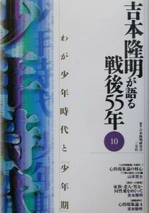 吉本隆明が語る戦後５５年(１０) わが少年時代と「少年期」／吉本隆明(著者),吉本隆明研究会(編者)