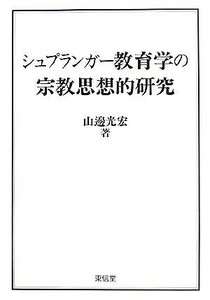 シュプランガー教育学の宗教思想的研究／山邊光宏【著】