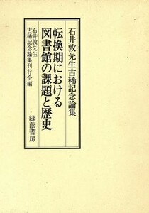 転換期における図書館の課題と歴史 石井敦先生古稀記念論集／図書館