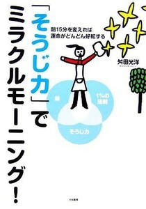 「そうじ力」でミラクルモーニング！ 朝１５分を変えれば運命がどんどん好転する／舛田光洋【著】