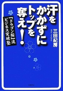 汗をかかずにトップを奪え！ 『ドラゴン桜』流ビジネス突破塾／三田紀房【著】