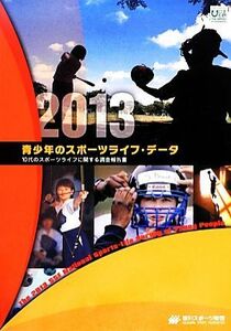 青少年のスポーツライフ・データ(２０１３) １０代のスポーツライフに関する調査報告書／笹川スポーツ財団(著者)