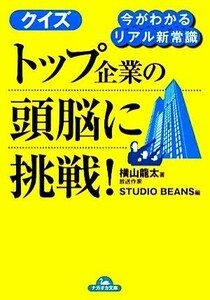 クイズ　トップ企業の頭脳に挑戦！ 今がわかるリアル新常識 ナガオカ文庫／横山龍太【著】，ＳＴＵＤＩＯ　ＢＥＡＮＳ【編】