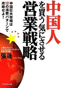 中国人を買う気にさせる営業戦略 中国巨大市場は１２の消費パターンで攻略せよ！／張晟【著】