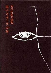 秋吉久紀夫詩集　黒いスカーフの女／秋吉久紀夫(著者)