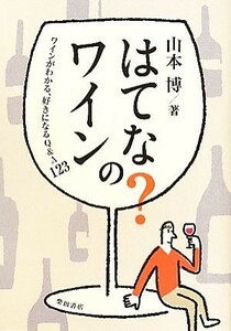 はてな？のワイン　ワインがわかる、好きになるＱ＆Ａ１２３ 山本博／著