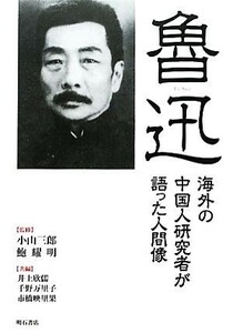 魯迅 海外の中国人研究者が語った人間像／小山三郎，鮑耀明【監修】，井上欣儒，千野万里子，市橋映里果【共編】