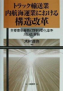 トラック輸送業・内航海運業における構造改革 全要素生産性ＴＦＰ変化率を用いた分析／木村達也(著者)