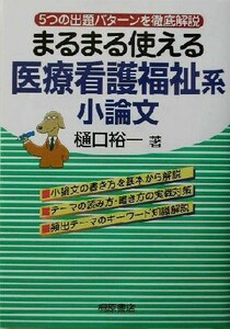 まるまる使える医療看護福祉系小論文 ５つの出題パターンを徹底解説／樋口裕一(著者)