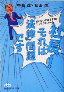 社長！それは「法律」問題です 知らないではすまないビジネスのルール 日経ビジネス人文庫／中島茂(著者),秋山進(著者)