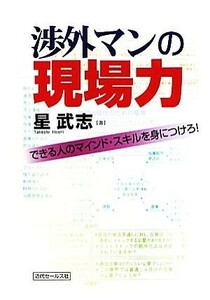 渉外マンの現場力 できる人のマインド・スキルを身につけろ！／星武志【著】