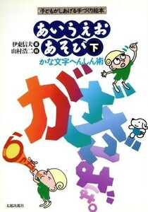 あいうえおあそび(下) 子どもがしあげる手づくり絵本-かな文字へんしん術／伊東信夫(著者),山村浩二