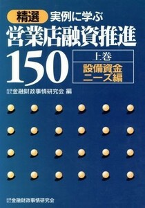 精選　実例に学ぶ営業店融資推進１５０(上巻) 設備資金ニーズ編／金融財政事情研究会(編者)