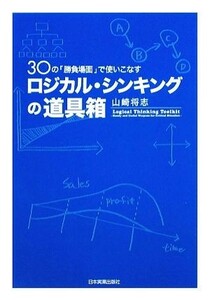 ロジカル・シンキングの道具箱 ３０の「勝負場面」で使いこなす／山崎将志【著】