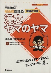 三羽邦美の超基礎国語塾　漢文ヤマのヤマ　増補改訂版 大学受験超基礎シリーズ／三羽邦美(著者)