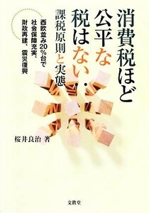 消費税ほど公平な税はない：課税原則と実態 西欧並み２０％台で社会保障充実、財政再建、震災復興 静岡大学人文社会科学部研究叢書／桜井良