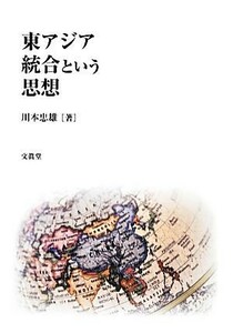 東アジア統合という思想／川本忠雄【著】