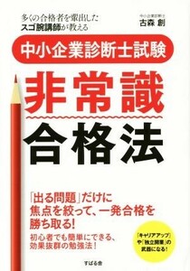 中小企業診断士　非常識合格法 「出る問題」だけに焦点を絞って、一発合格を勝ち取る！／古森創(著者)