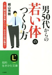 男５０代からの若い体のつくり方 １日１回「主食を抜く」だけで、みるみる体が甦る！ 知的生きかた文庫／桐山秀樹(著者)