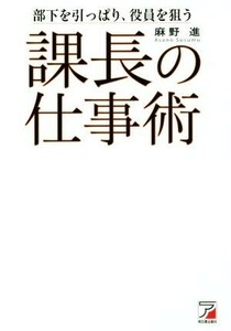 課長の仕事術 部下を引っぱり、役員を狙う／麻野進(著者)