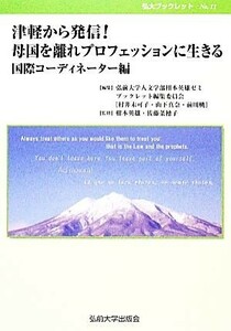 津軽から発信！母国を離れプロフェッションに生きる 国際コーディネーター編 弘大ブックレットＮｏ．１１／弘前大学人文学部柑本英雄ゼミブ