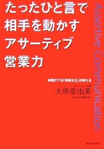 たったひと言で相手を動かすアサーティブ営業力 年間２７７日「研修女王」が教える／大串亜由美【著】