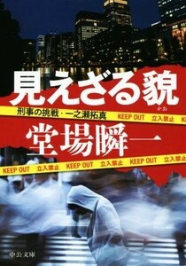 見えざる貌 刑事の挑戦・一之瀬拓真 中公文庫／堂場瞬一(著者)